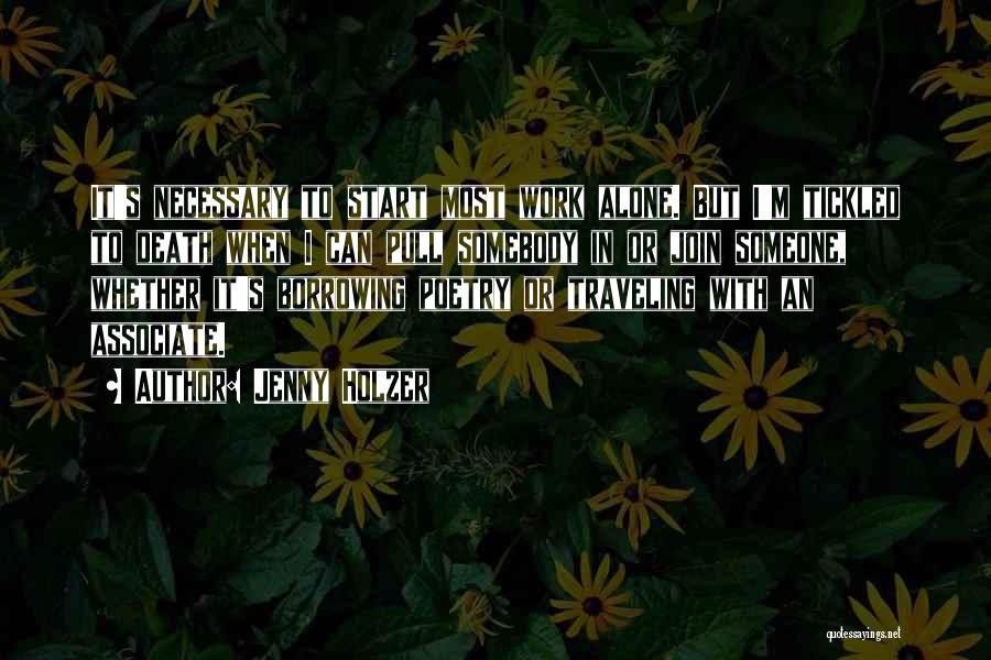 Jenny Holzer Quotes: It's Necessary To Start Most Work Alone. But I'm Tickled To Death When I Can Pull Somebody In Or Join