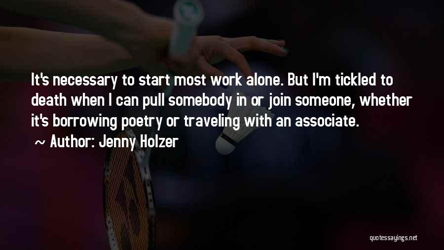 Jenny Holzer Quotes: It's Necessary To Start Most Work Alone. But I'm Tickled To Death When I Can Pull Somebody In Or Join