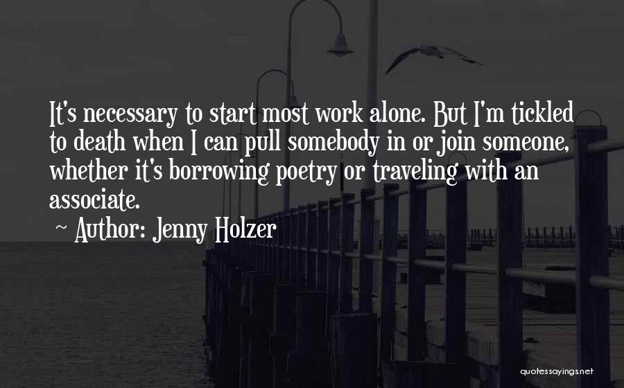 Jenny Holzer Quotes: It's Necessary To Start Most Work Alone. But I'm Tickled To Death When I Can Pull Somebody In Or Join