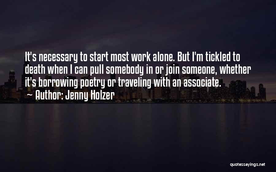 Jenny Holzer Quotes: It's Necessary To Start Most Work Alone. But I'm Tickled To Death When I Can Pull Somebody In Or Join