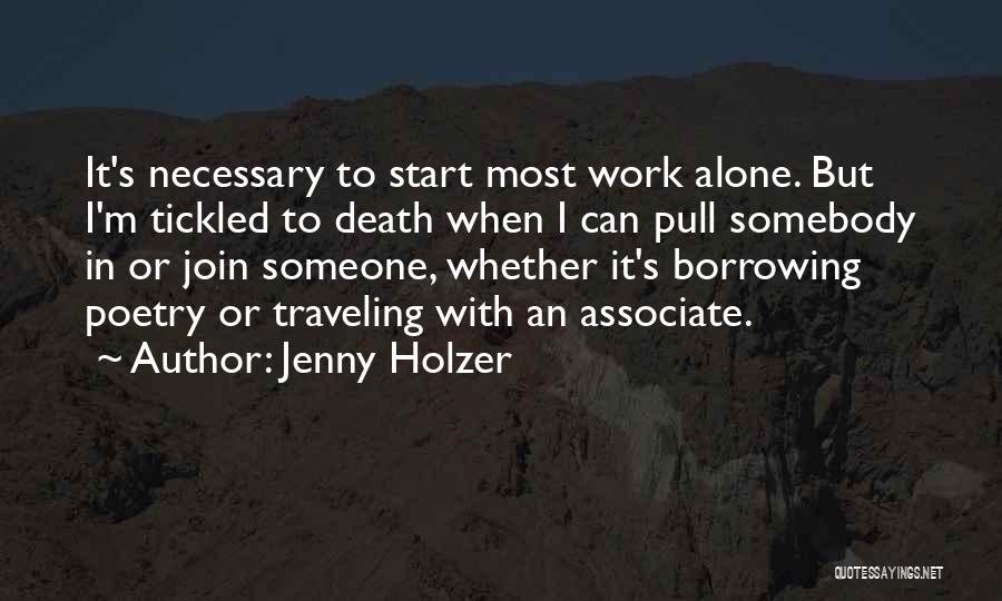 Jenny Holzer Quotes: It's Necessary To Start Most Work Alone. But I'm Tickled To Death When I Can Pull Somebody In Or Join