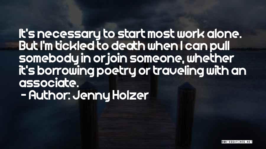 Jenny Holzer Quotes: It's Necessary To Start Most Work Alone. But I'm Tickled To Death When I Can Pull Somebody In Or Join