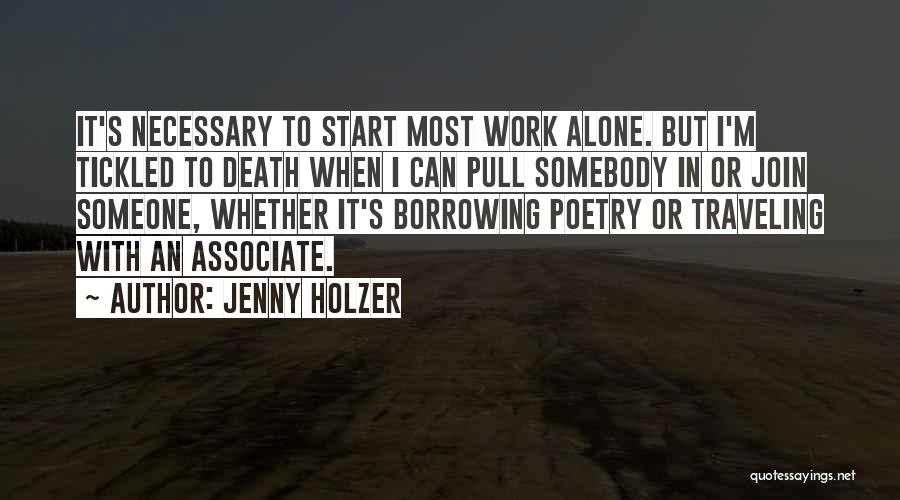 Jenny Holzer Quotes: It's Necessary To Start Most Work Alone. But I'm Tickled To Death When I Can Pull Somebody In Or Join