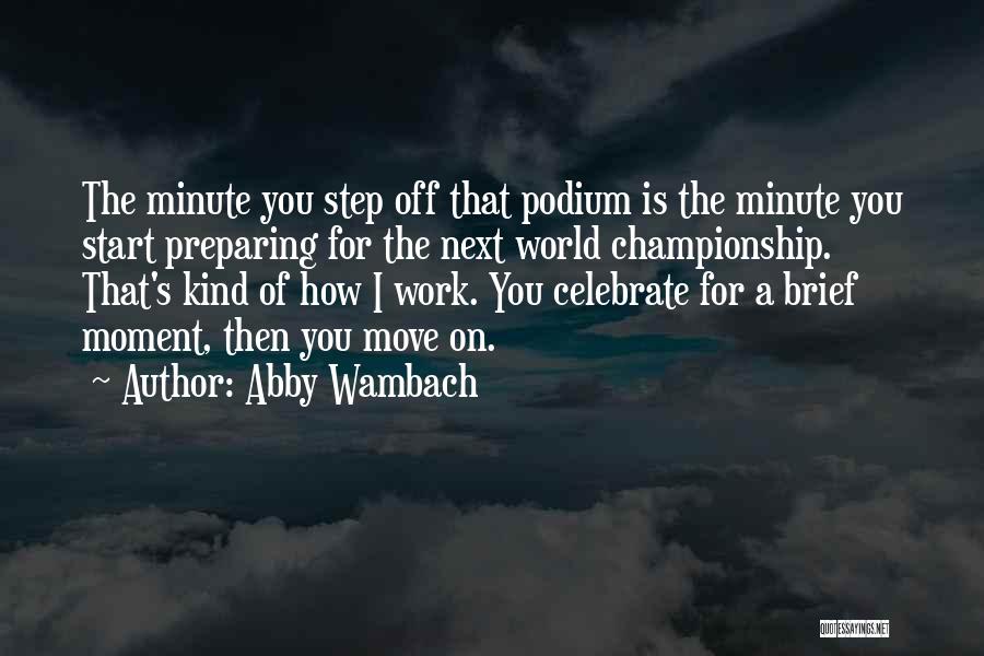 Abby Wambach Quotes: The Minute You Step Off That Podium Is The Minute You Start Preparing For The Next World Championship. That's Kind