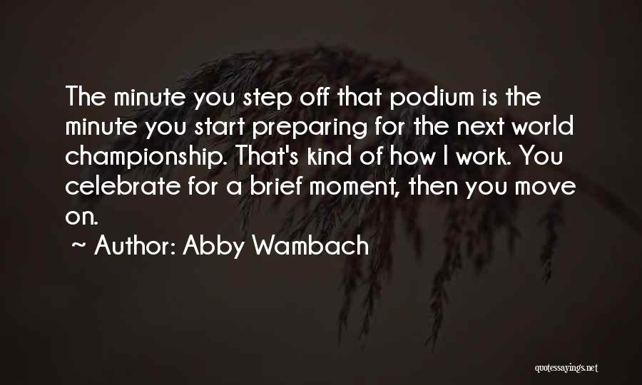 Abby Wambach Quotes: The Minute You Step Off That Podium Is The Minute You Start Preparing For The Next World Championship. That's Kind