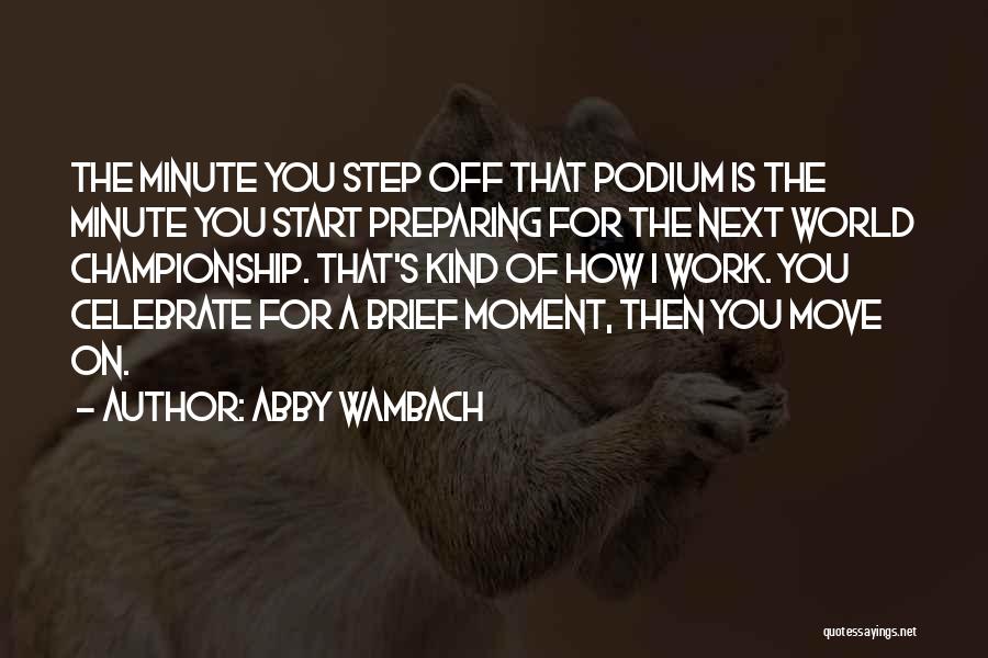 Abby Wambach Quotes: The Minute You Step Off That Podium Is The Minute You Start Preparing For The Next World Championship. That's Kind