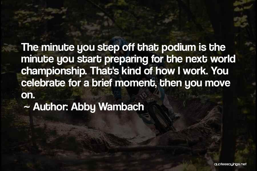 Abby Wambach Quotes: The Minute You Step Off That Podium Is The Minute You Start Preparing For The Next World Championship. That's Kind