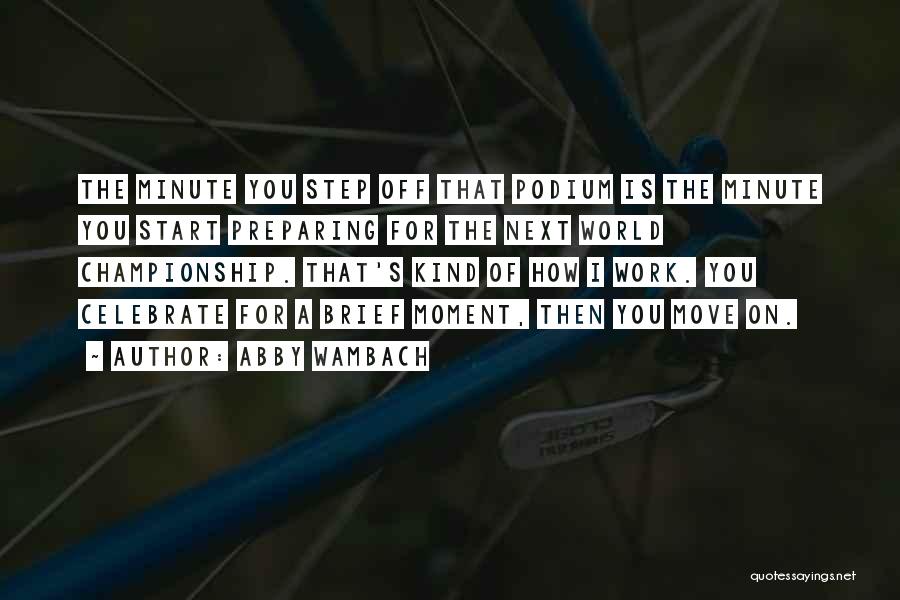Abby Wambach Quotes: The Minute You Step Off That Podium Is The Minute You Start Preparing For The Next World Championship. That's Kind