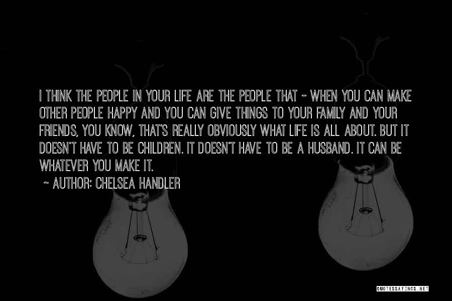 Chelsea Handler Quotes: I Think The People In Your Life Are The People That - When You Can Make Other People Happy And