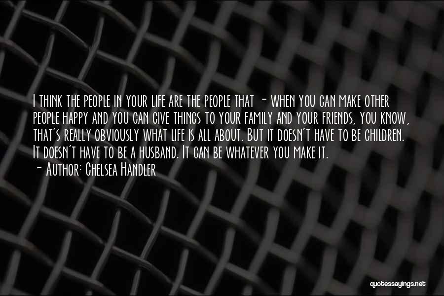 Chelsea Handler Quotes: I Think The People In Your Life Are The People That - When You Can Make Other People Happy And