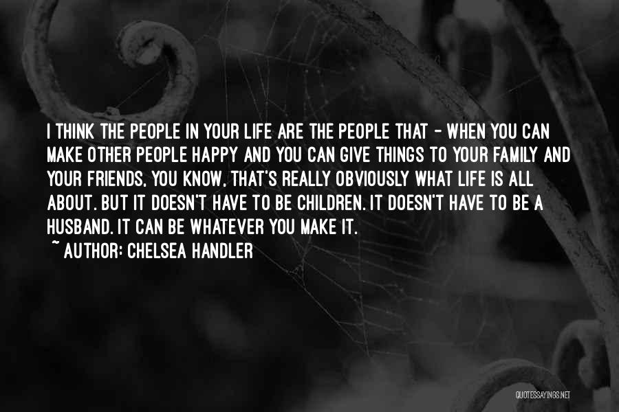 Chelsea Handler Quotes: I Think The People In Your Life Are The People That - When You Can Make Other People Happy And