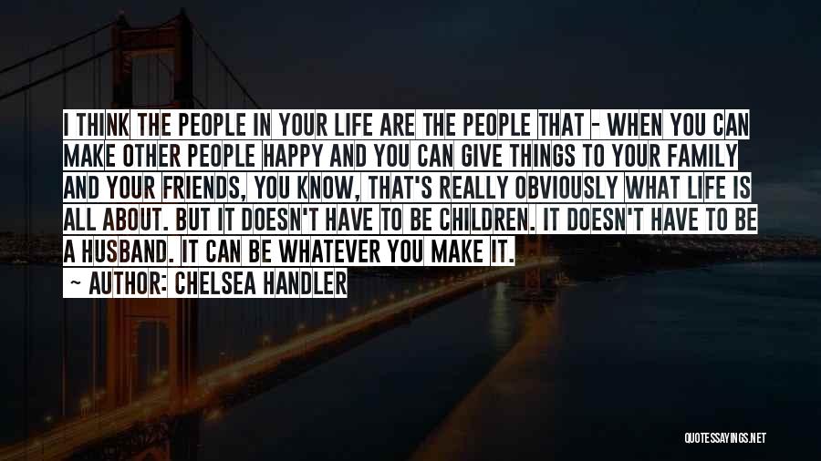 Chelsea Handler Quotes: I Think The People In Your Life Are The People That - When You Can Make Other People Happy And