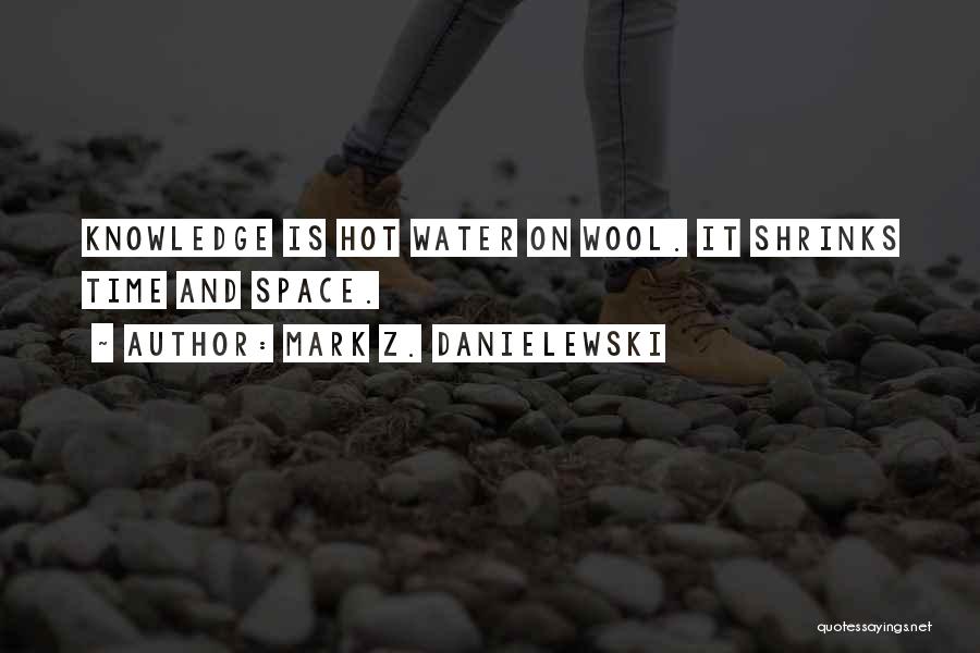 Mark Z. Danielewski Quotes: Knowledge Is Hot Water On Wool. It Shrinks Time And Space.