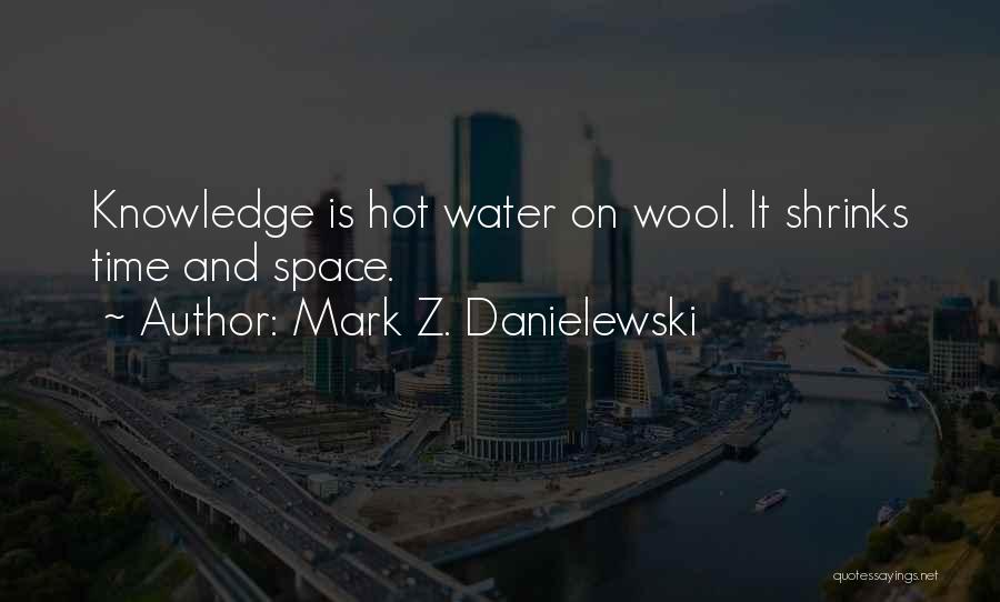 Mark Z. Danielewski Quotes: Knowledge Is Hot Water On Wool. It Shrinks Time And Space.