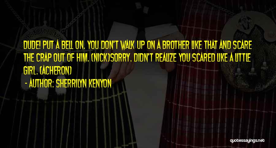 Sherrilyn Kenyon Quotes: Dude! Put A Bell On. You Don't Walk Up On A Brother Like That And Scare The Crap Out Of