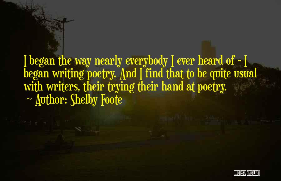Shelby Foote Quotes: I Began The Way Nearly Everybody I Ever Heard Of - I Began Writing Poetry. And I Find That To