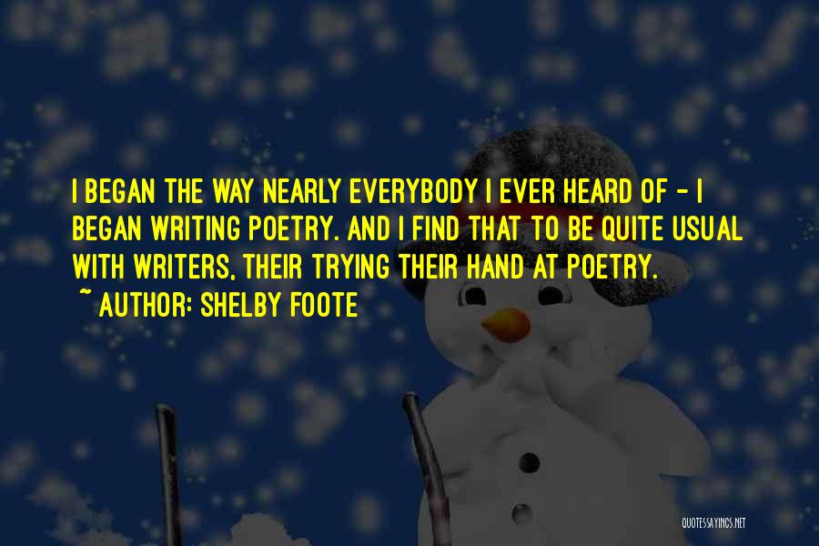 Shelby Foote Quotes: I Began The Way Nearly Everybody I Ever Heard Of - I Began Writing Poetry. And I Find That To