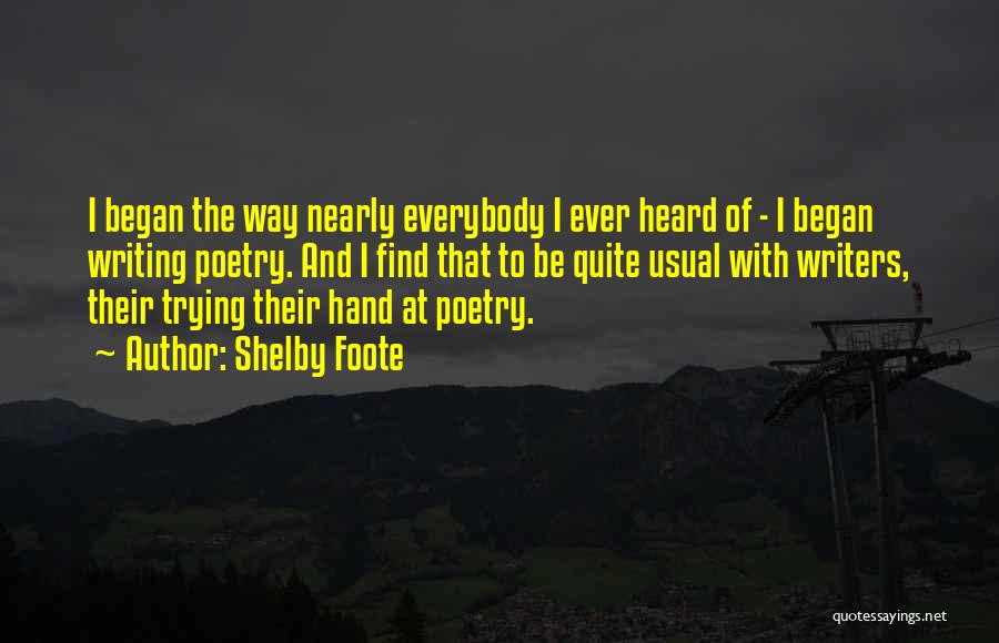 Shelby Foote Quotes: I Began The Way Nearly Everybody I Ever Heard Of - I Began Writing Poetry. And I Find That To