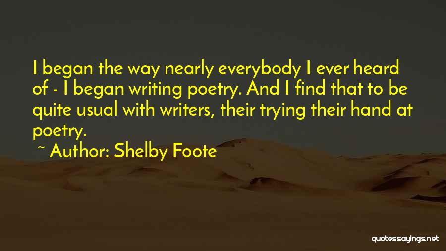 Shelby Foote Quotes: I Began The Way Nearly Everybody I Ever Heard Of - I Began Writing Poetry. And I Find That To
