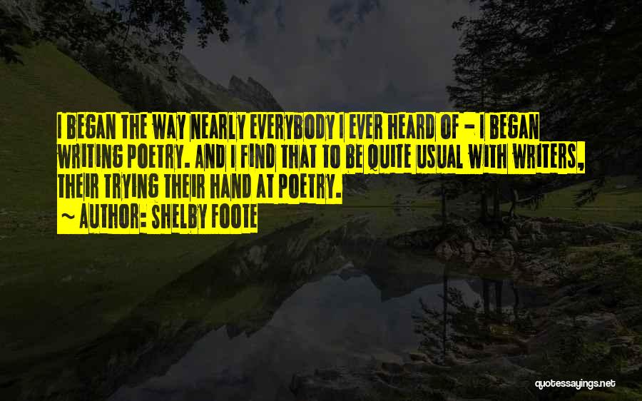 Shelby Foote Quotes: I Began The Way Nearly Everybody I Ever Heard Of - I Began Writing Poetry. And I Find That To