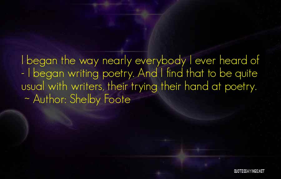 Shelby Foote Quotes: I Began The Way Nearly Everybody I Ever Heard Of - I Began Writing Poetry. And I Find That To