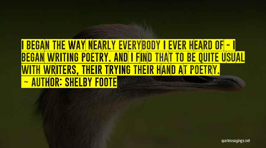 Shelby Foote Quotes: I Began The Way Nearly Everybody I Ever Heard Of - I Began Writing Poetry. And I Find That To
