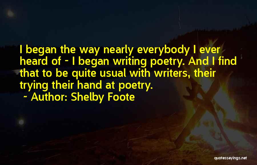 Shelby Foote Quotes: I Began The Way Nearly Everybody I Ever Heard Of - I Began Writing Poetry. And I Find That To