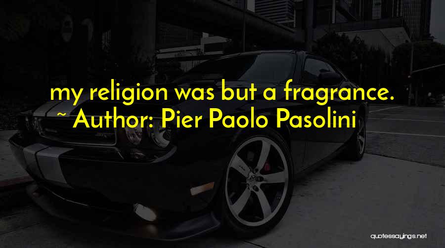 Pier Paolo Pasolini Quotes: My Religion Was But A Fragrance.
