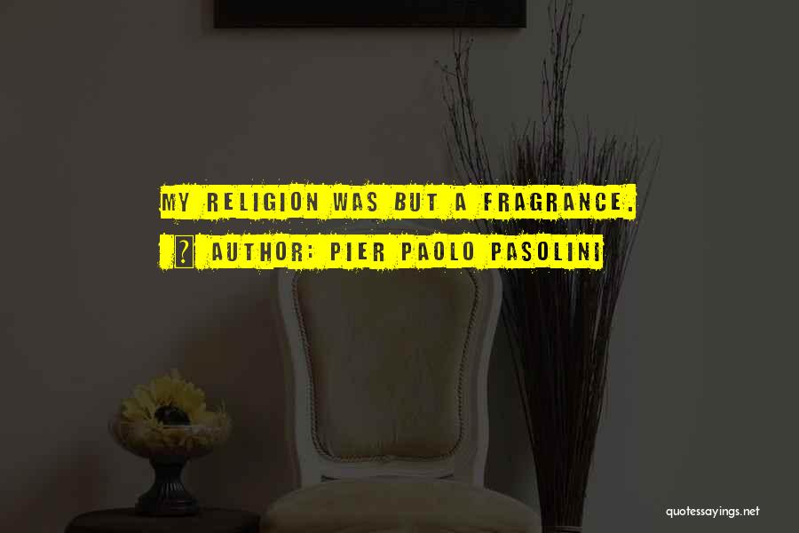 Pier Paolo Pasolini Quotes: My Religion Was But A Fragrance.