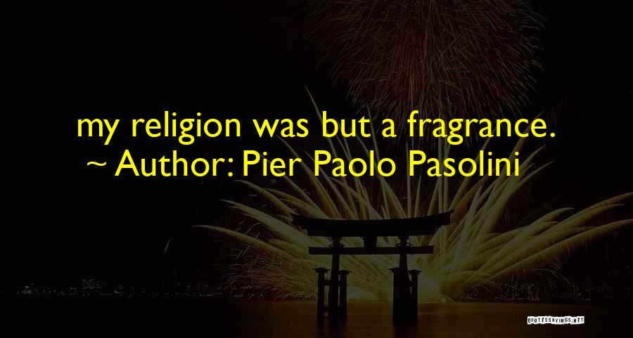Pier Paolo Pasolini Quotes: My Religion Was But A Fragrance.