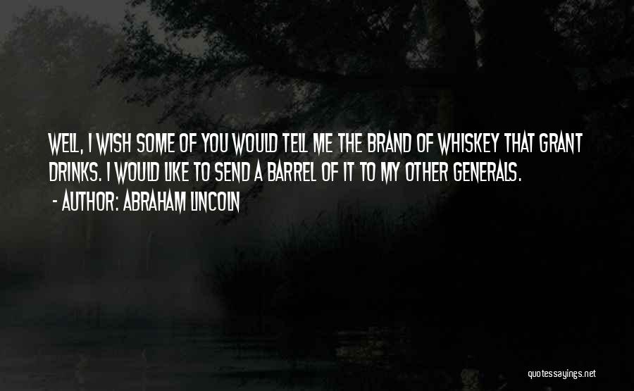 Abraham Lincoln Quotes: Well, I Wish Some Of You Would Tell Me The Brand Of Whiskey That Grant Drinks. I Would Like To