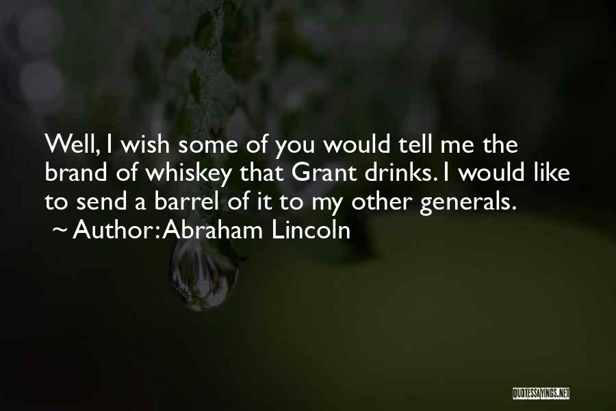 Abraham Lincoln Quotes: Well, I Wish Some Of You Would Tell Me The Brand Of Whiskey That Grant Drinks. I Would Like To