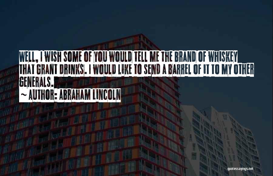 Abraham Lincoln Quotes: Well, I Wish Some Of You Would Tell Me The Brand Of Whiskey That Grant Drinks. I Would Like To