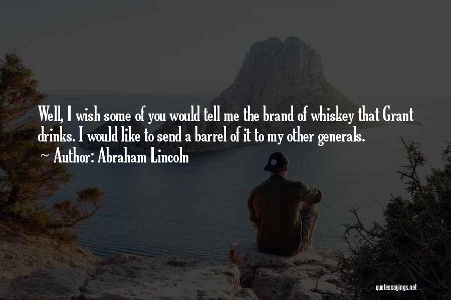 Abraham Lincoln Quotes: Well, I Wish Some Of You Would Tell Me The Brand Of Whiskey That Grant Drinks. I Would Like To