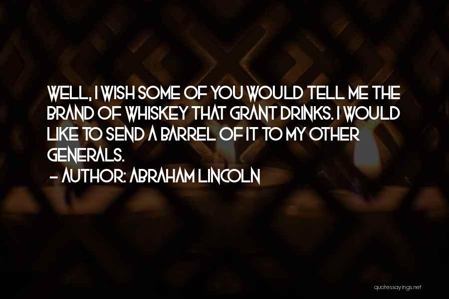 Abraham Lincoln Quotes: Well, I Wish Some Of You Would Tell Me The Brand Of Whiskey That Grant Drinks. I Would Like To