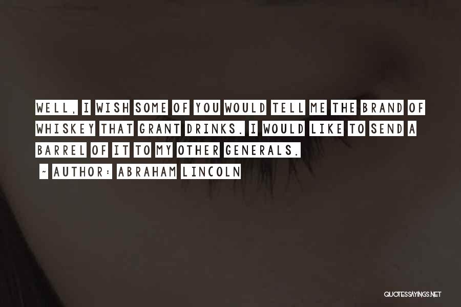 Abraham Lincoln Quotes: Well, I Wish Some Of You Would Tell Me The Brand Of Whiskey That Grant Drinks. I Would Like To