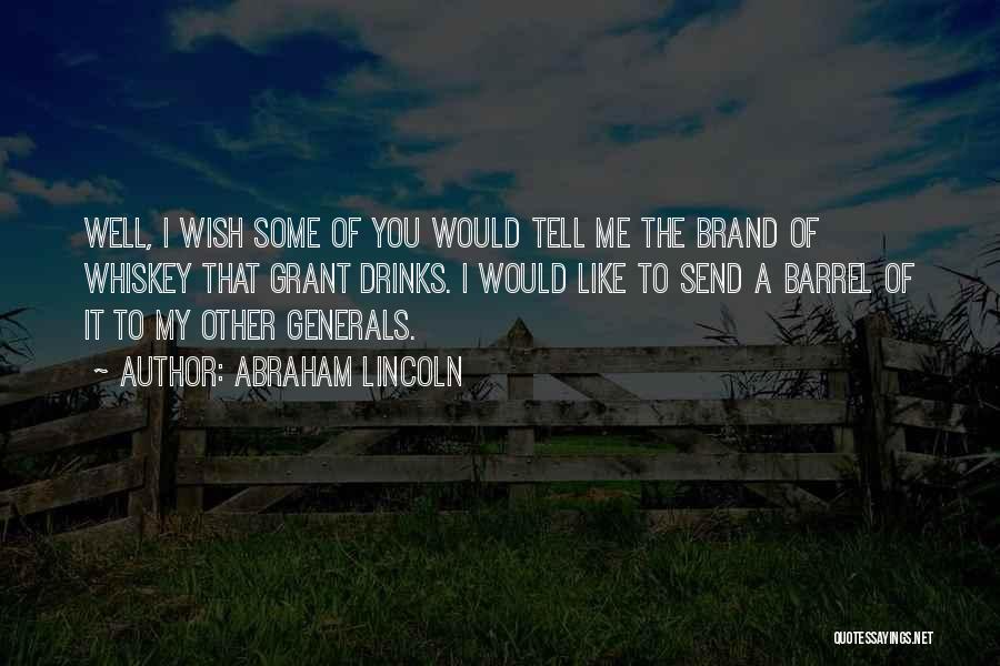 Abraham Lincoln Quotes: Well, I Wish Some Of You Would Tell Me The Brand Of Whiskey That Grant Drinks. I Would Like To