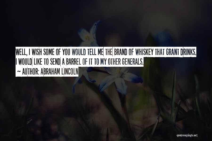 Abraham Lincoln Quotes: Well, I Wish Some Of You Would Tell Me The Brand Of Whiskey That Grant Drinks. I Would Like To