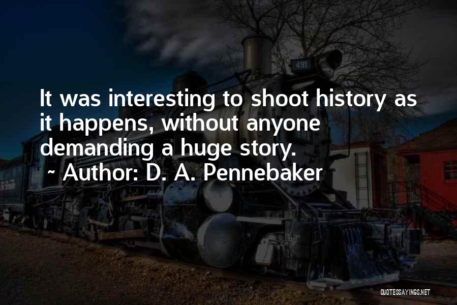 D. A. Pennebaker Quotes: It Was Interesting To Shoot History As It Happens, Without Anyone Demanding A Huge Story.