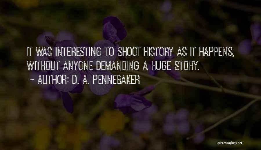 D. A. Pennebaker Quotes: It Was Interesting To Shoot History As It Happens, Without Anyone Demanding A Huge Story.