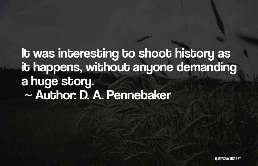 D. A. Pennebaker Quotes: It Was Interesting To Shoot History As It Happens, Without Anyone Demanding A Huge Story.