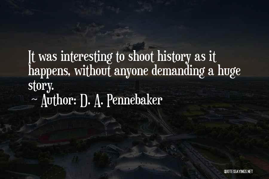 D. A. Pennebaker Quotes: It Was Interesting To Shoot History As It Happens, Without Anyone Demanding A Huge Story.
