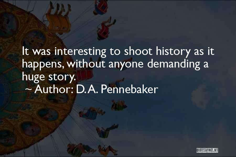 D. A. Pennebaker Quotes: It Was Interesting To Shoot History As It Happens, Without Anyone Demanding A Huge Story.