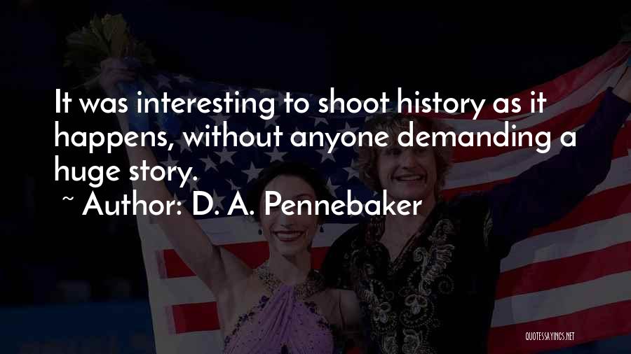 D. A. Pennebaker Quotes: It Was Interesting To Shoot History As It Happens, Without Anyone Demanding A Huge Story.