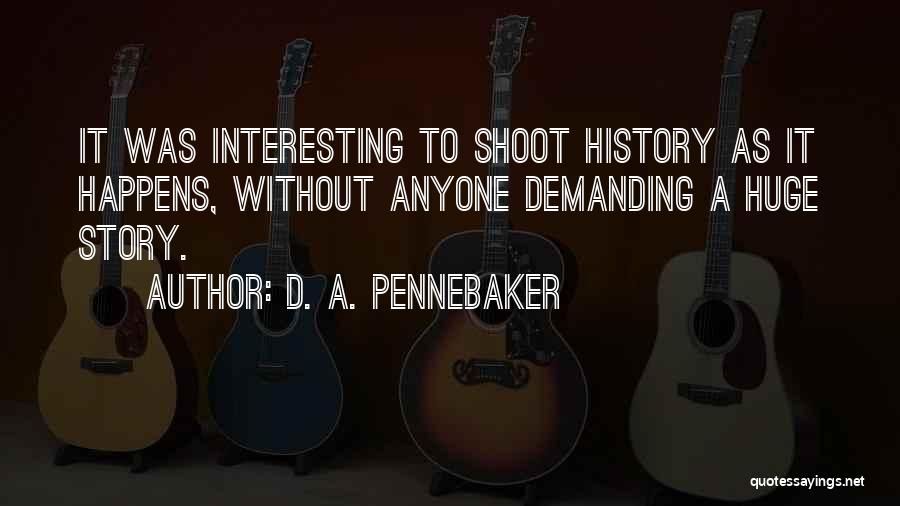 D. A. Pennebaker Quotes: It Was Interesting To Shoot History As It Happens, Without Anyone Demanding A Huge Story.