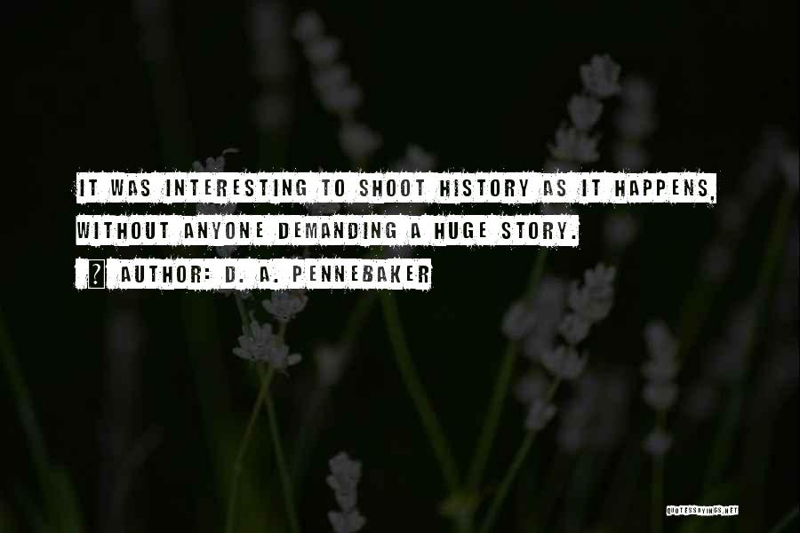 D. A. Pennebaker Quotes: It Was Interesting To Shoot History As It Happens, Without Anyone Demanding A Huge Story.
