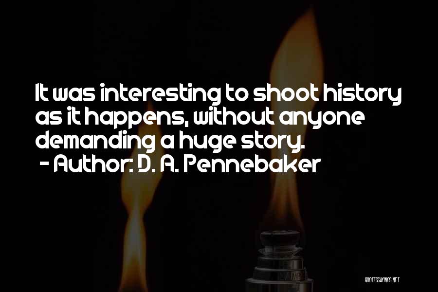 D. A. Pennebaker Quotes: It Was Interesting To Shoot History As It Happens, Without Anyone Demanding A Huge Story.