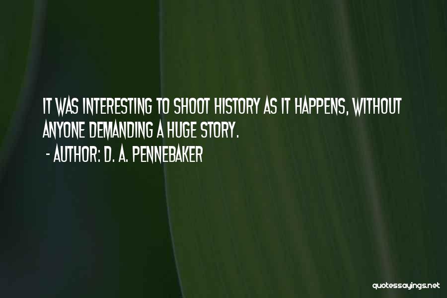 D. A. Pennebaker Quotes: It Was Interesting To Shoot History As It Happens, Without Anyone Demanding A Huge Story.