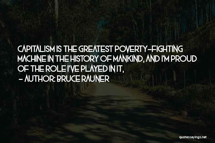 Bruce Rauner Quotes: Capitalism Is The Greatest Poverty-fighting Machine In The History Of Mankind, And I'm Proud Of The Role I've Played In