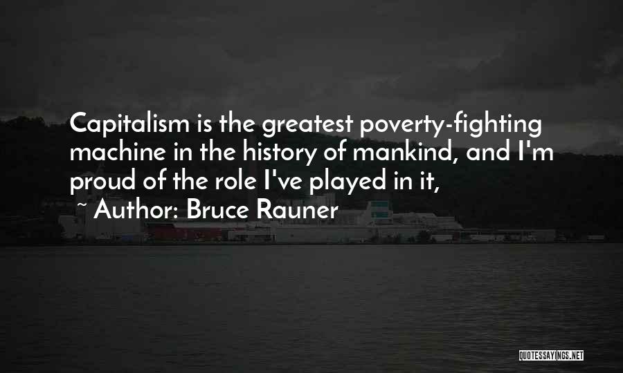 Bruce Rauner Quotes: Capitalism Is The Greatest Poverty-fighting Machine In The History Of Mankind, And I'm Proud Of The Role I've Played In